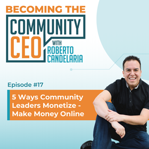 Episode 017 - 5 Ways Community Leaders Monetize - Make Money Online
